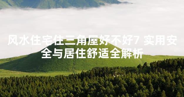 风水住宅住三角屋好不好7 实用安全与居住舒适全解析